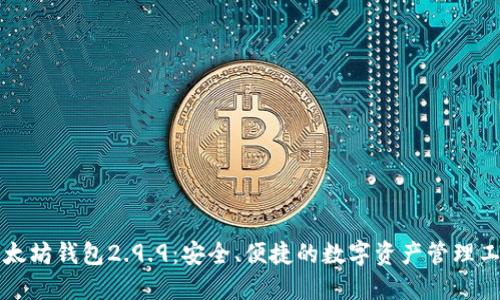 以太坊钱包2.9.9：安全、便捷的数字资产管理工具